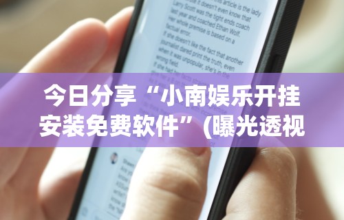 今日分享“小南娱乐开挂安装免费软件”(曝光透视必备猫腻)