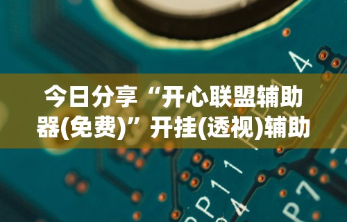 今日分享“开心联盟辅助器(免费)	”开挂(透视)辅助教程