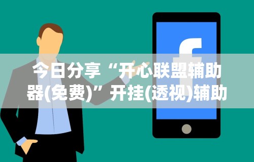 今日分享“开心联盟辅助器(免费)”开挂(透视)辅助教程