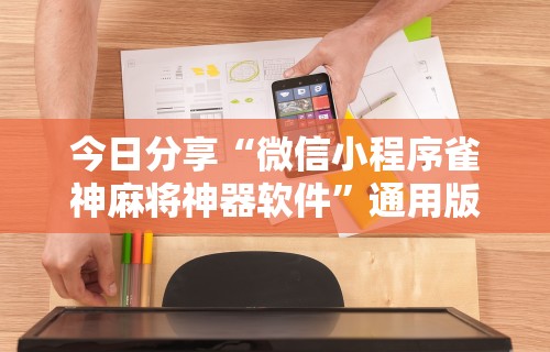 今日分享“微信小程序雀神麻将神器软件	”通用版下载教程