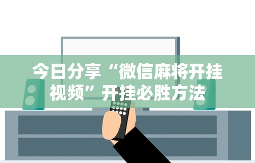 今日分享“微信麻将开挂视频”开挂必胜方法