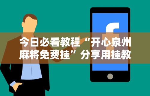 今日必看教程“开心泉州麻将免费挂”分享用挂教程