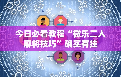 今日必看教程“微乐二人麻将技巧”确实有挂