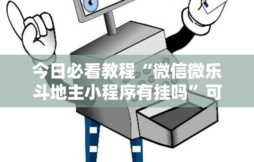 今日必看教程“微信微乐斗地主小程序有挂吗	”可以开挂作弊