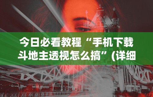 今日必看教程“手机下载斗地主透视怎么搞	”(详细透视教程)