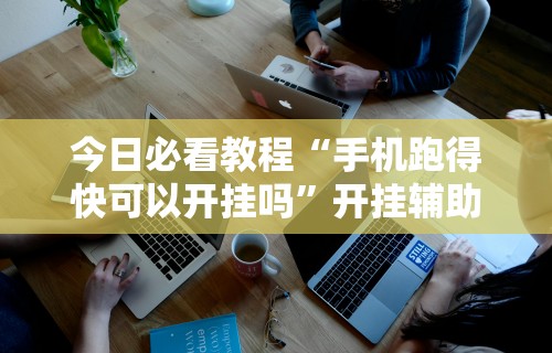 今日必看教程“手机跑得快可以开挂吗	”开挂辅助详细步骤