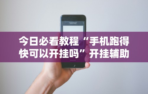 今日必看教程“手机跑得快可以开挂吗	”开挂辅助详细步骤