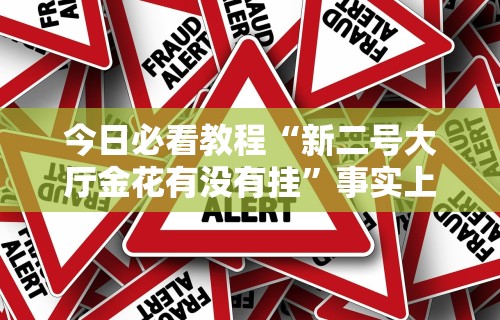 今日必看教程“新二号大厅金花有没有挂	”事实上真的有挂