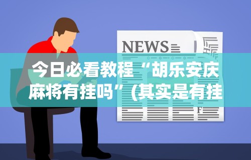 今日必看教程“胡乐安庆麻将有挂吗”(其实是有挂)