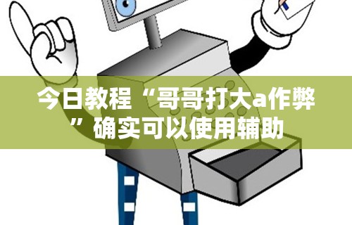 今日教程“哥哥打大a作弊”确实可以使用辅助