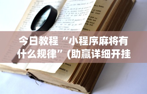 今日教程“小程序麻将有什么规律”(助赢详细开挂教程)