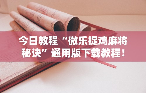 今日教程“微乐捉鸡麻将秘诀”通用版下载教程！