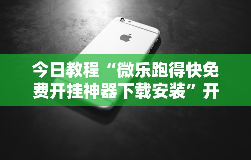 今日教程“微乐跑得快免费开挂神器下载安装	”开挂科技辅助神器手机