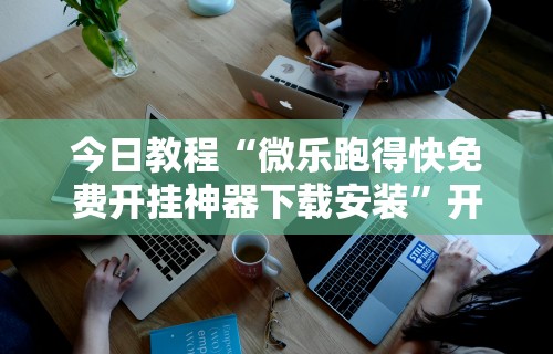 今日教程“微乐跑得快免费开挂神器下载安装”开挂科技辅助神器手机