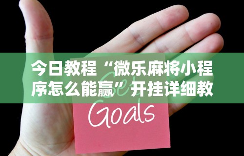 今日教程“微乐麻将小程序怎么能赢”开挂详细教程