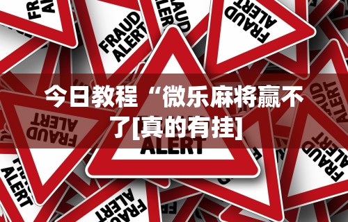 今日教程“微乐麻将赢不了[真的有挂]