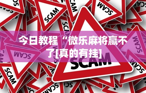 今日教程“微乐麻将赢不了[真的有挂]