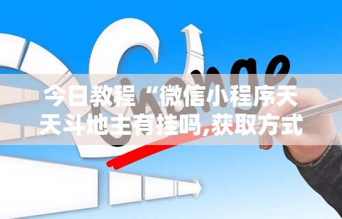 今日教程“微信小程序天天斗地主有挂吗,获取方式分享	”分享辅助外挂教程