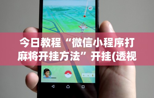 今日教程“微信小程序打麻将开挂方法”开挂(透视)辅助教程