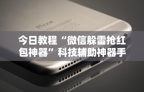 今日教程“微信躲雷抢红包神器”科技辅助神器手机