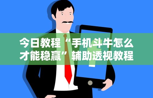 今日教程“手机斗牛怎么才能稳赢”辅助透视教程