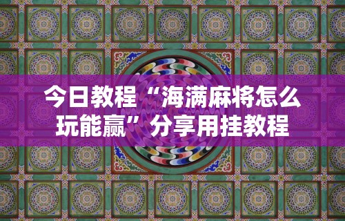 今日教程“海满麻将怎么玩能赢”分享用挂教程