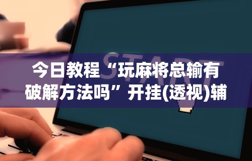 今日教程“玩麻将总输有破解方法吗	”开挂(透视)辅助教程