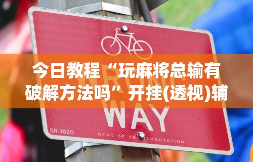 今日教程“玩麻将总输有破解方法吗	”开挂(透视)辅助教程