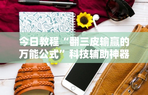 今日教程“翻三皮输赢的万能公式	”科技辅助神器手机版教程