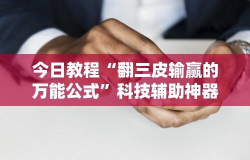 今日教程“翻三皮输赢的万能公式”科技辅助神器手机版教程