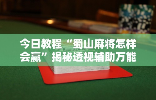 今日教程“蜀山麻将怎样会赢	”揭秘透视辅助万能挂用法