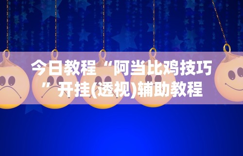 今日教程“阿当比鸡技巧”开挂(透视)辅助教程