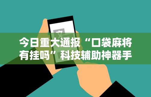 今日重大通报“口袋麻将有挂吗”科技辅助神器手机