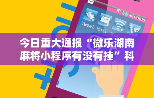 今日重大通报“微乐湖南麻将小程序有没有挂”科技辅助神器手机版