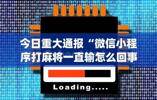 今日重大通报“微信小程序打麻将一直输怎么回事”开挂(透视)辅助教程