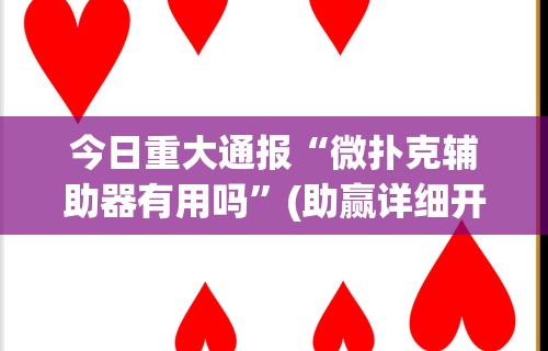 今日重大通报“微扑克辅助器有用吗”(助赢详细开挂教程)