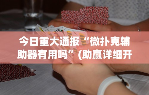 今日重大通报“微扑克辅助器有用吗”(助赢详细开挂教程)