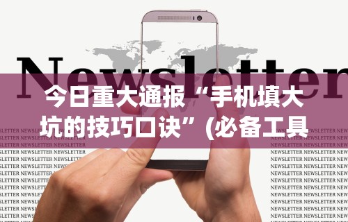 今日重大通报“手机填大坑的技巧口诀	”(必备工具)辅助教学