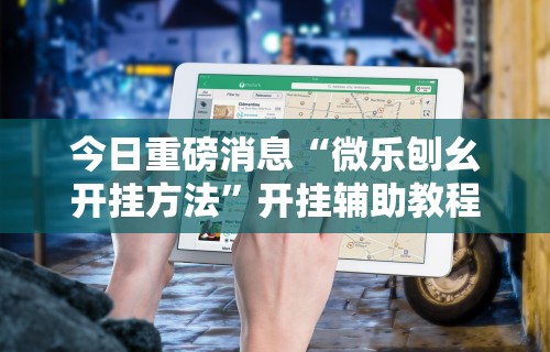 今日重磅消息“微乐刨幺开挂方法”开挂辅助教程