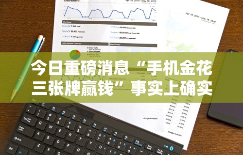 今日重磅消息“手机金花三张牌赢钱”事实上确实有挂