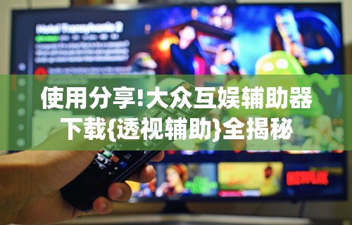 使用分享!大众互娱辅助器下载{透视辅助}全揭秘