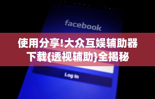 使用分享!大众互娱辅助器下载{透视辅助}全揭秘