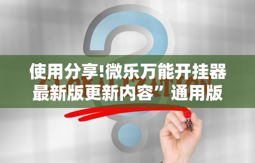 使用分享!微乐万能开挂器最新版更新内容	”通用版下载教程！