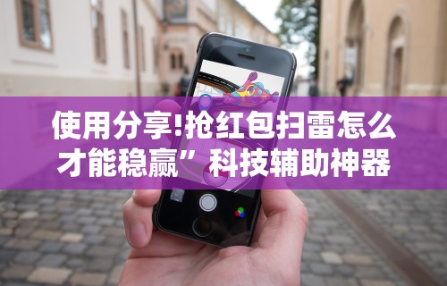 使用分享!抢红包扫雷怎么才能稳赢	”科技辅助神器手机版教程