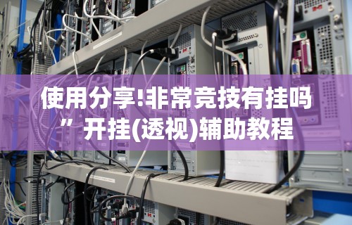使用分享!非常竞技有挂吗”开挂(透视)辅助教程