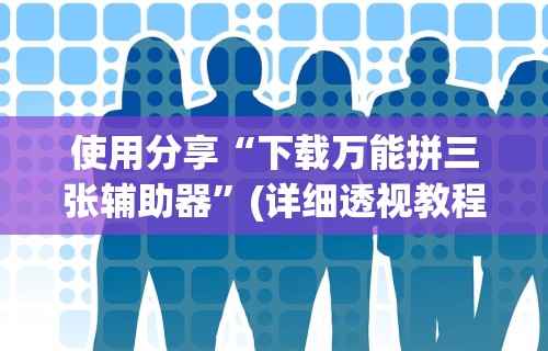 使用分享“下载万能拼三张辅助器”(详细透视教程)
