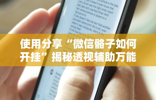使用分享“微信骼子如何开挂”揭秘透视辅助万能挂用法