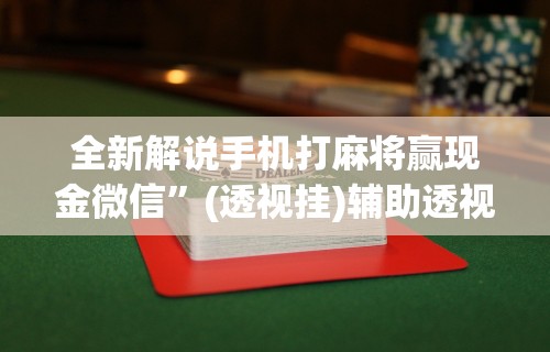 全新解说手机打麻将赢现金微信	”(透视挂)辅助透视教程