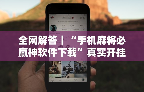 全网解答｜“手机麻将必赢神软件下载”真实开挂技巧分享