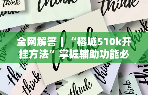 全网解答｜“榕城510k开挂方法”掌握辅助功能必胜规则